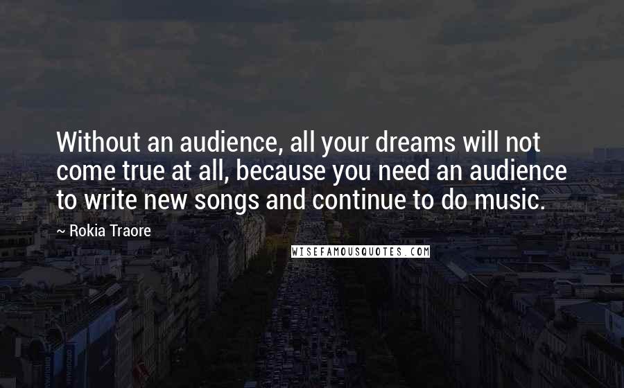 Rokia Traore quotes: Without an audience, all your dreams will not come true at all, because you need an audience to write new songs and continue to do music.