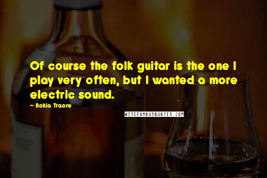 Rokia Traore quotes: Of course the folk guitar is the one I play very often, but I wanted a more electric sound.