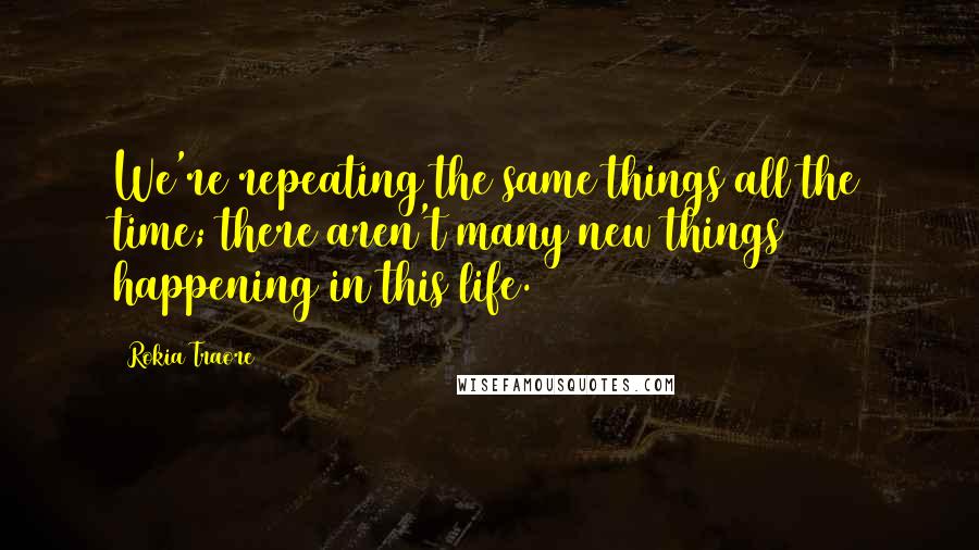 Rokia Traore quotes: We're repeating the same things all the time; there aren't many new things happening in this life.