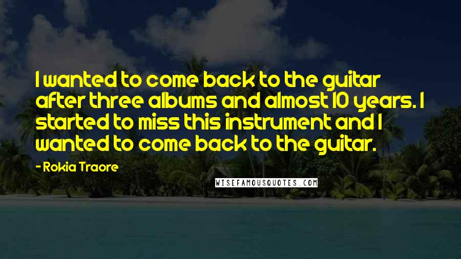 Rokia Traore quotes: I wanted to come back to the guitar after three albums and almost 10 years. I started to miss this instrument and I wanted to come back to the guitar.