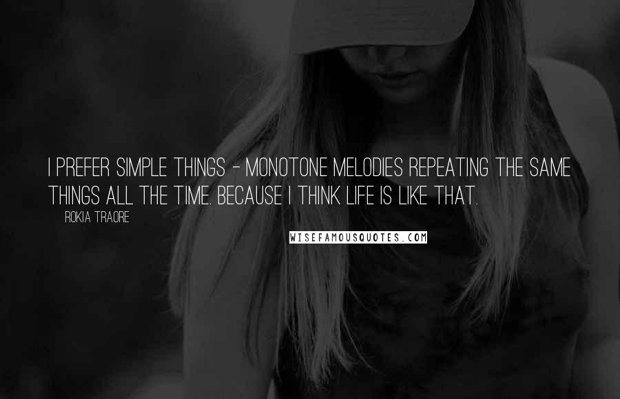 Rokia Traore quotes: I prefer simple things - monotone melodies repeating the same things all the time. Because I think life is like that.