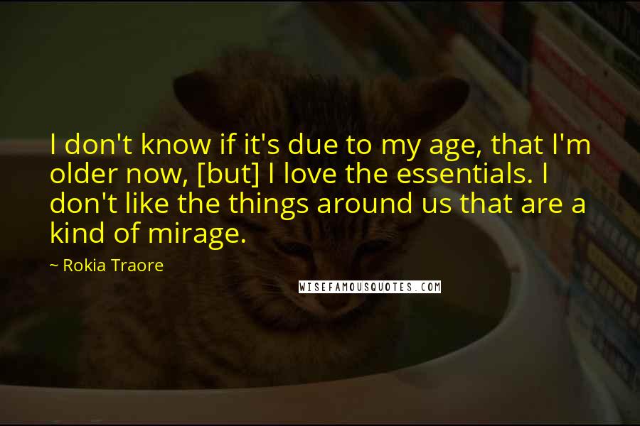 Rokia Traore quotes: I don't know if it's due to my age, that I'm older now, [but] I love the essentials. I don't like the things around us that are a kind of