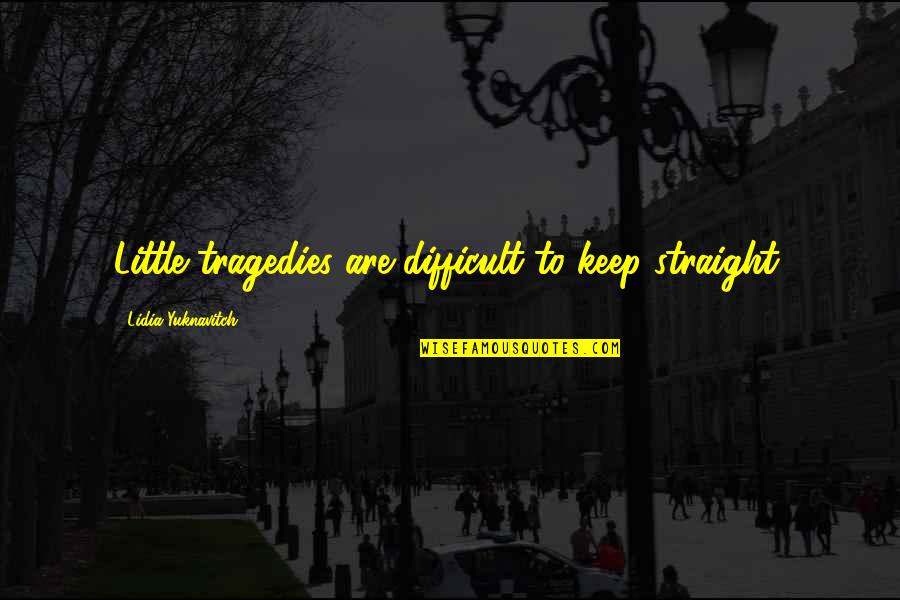 Rokiskys Clarksburg Quotes By Lidia Yuknavitch: Little tragedies are difficult to keep straight. Rokiskys Clarksburg Quotes By Lidia Yuknavitch: Little tragedies are difficult to keep straight.