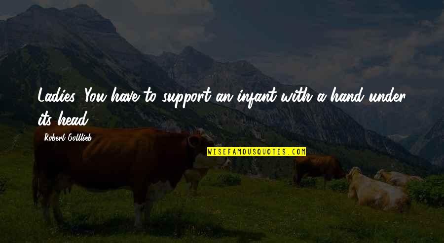 Rokiskys Clarksburg Quotes By Robert Gottlieb: Ladies: You have to support an infant with Rokiskys Clarksburg Quotes By Robert Gottlieb: Ladies: You have to support an infant with