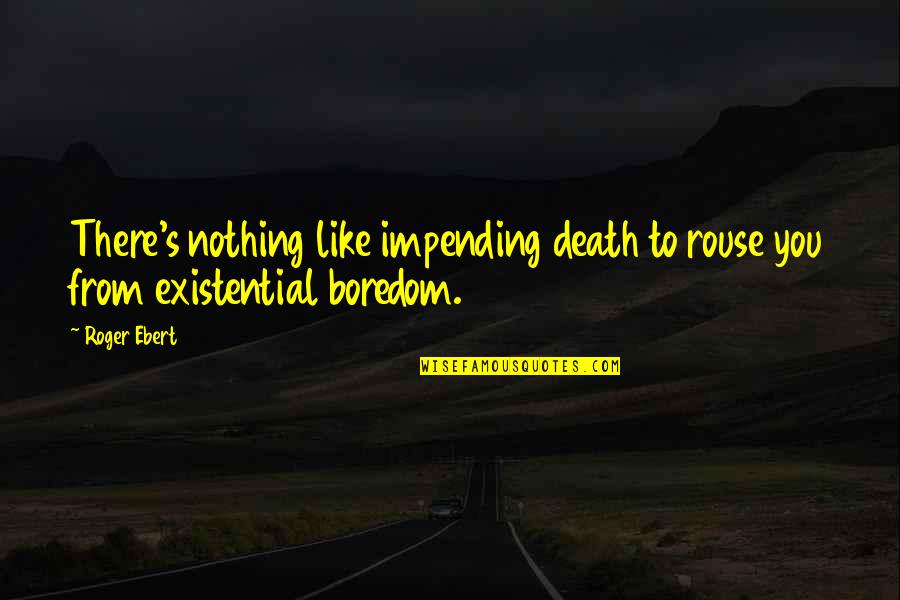 Rokiskys Clarksburg Quotes By Roger Ebert: There's nothing like impending death to rouse you