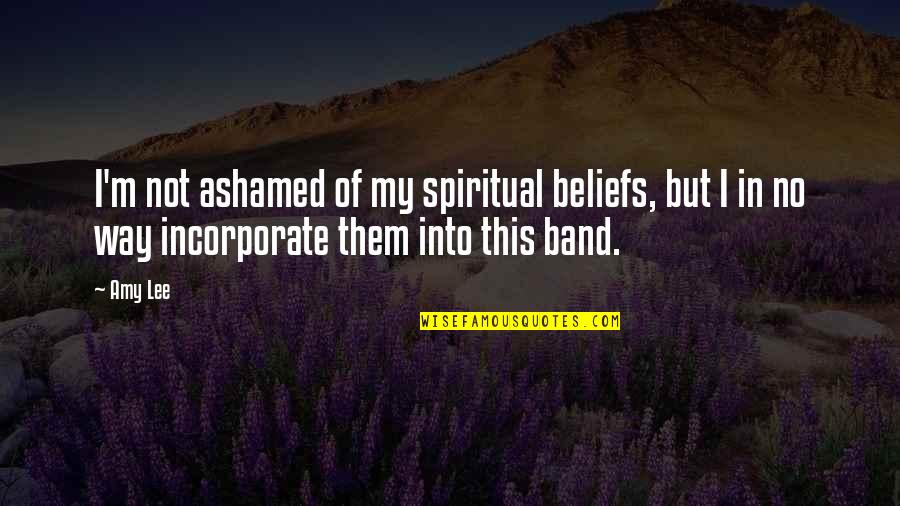 Rokon Quotes By Amy Lee: I'm not ashamed of my spiritual beliefs, but
