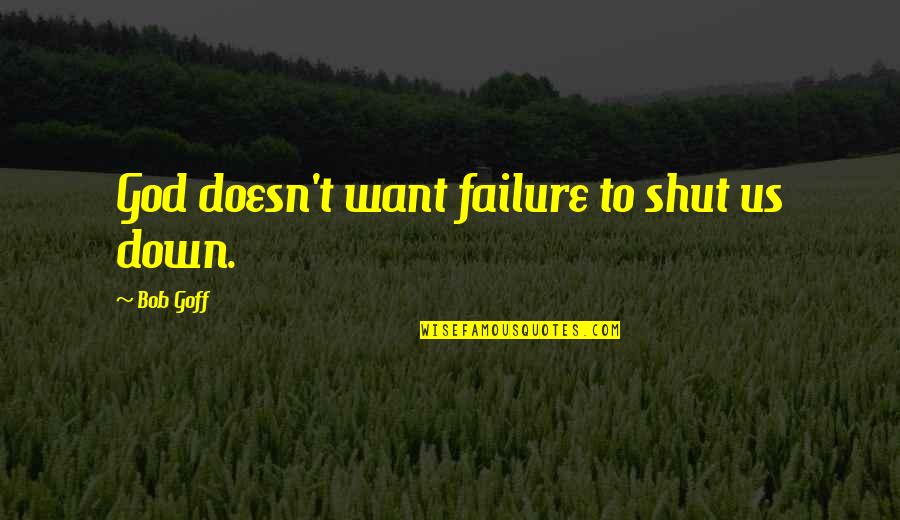 Rokon Quotes By Bob Goff: God doesn't want failure to shut us down.