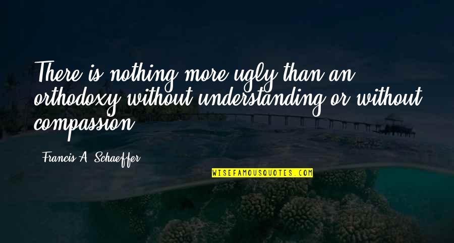 Rokonok Angolul Quotes By Francis A. Schaeffer: There is nothing more ugly than an orthodoxy Rokonok Angolul Quotes By Francis A. Schaeffer: There is nothing more ugly than an orthodoxy