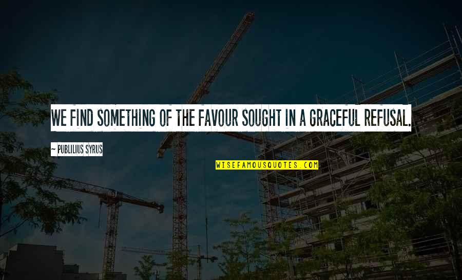 Rokonok Angolul Quotes By Publilius Syrus: We find something of the favour sought in Rokonok Angolul Quotes By Publilius Syrus: We find something of the favour sought in