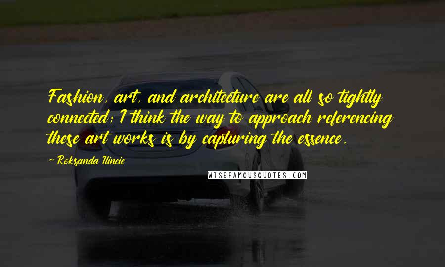 Roksanda Ilincic quotes: Fashion, art, and architecture are all so tightly connected; I think the way to approach referencing these art works is by capturing the essence.