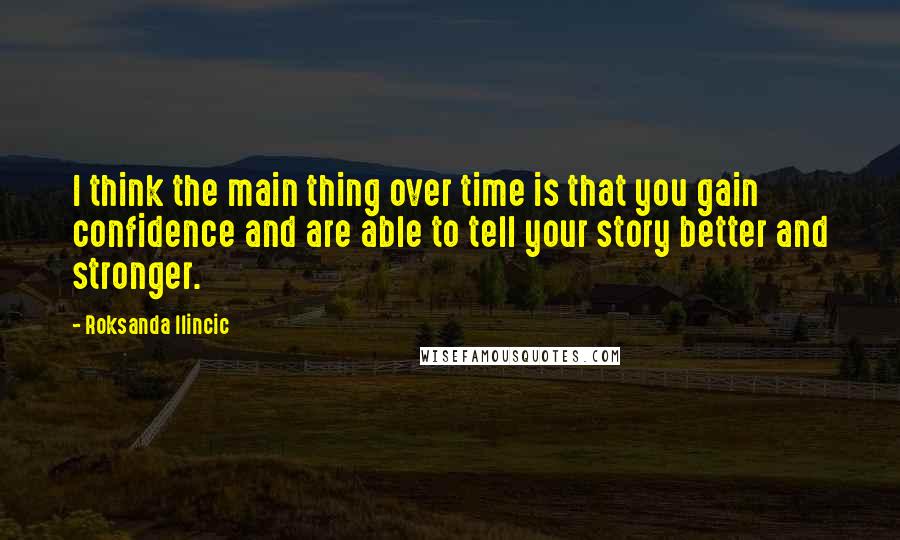 Roksanda Ilincic quotes: I think the main thing over time is that you gain confidence and are able to tell your story better and stronger.