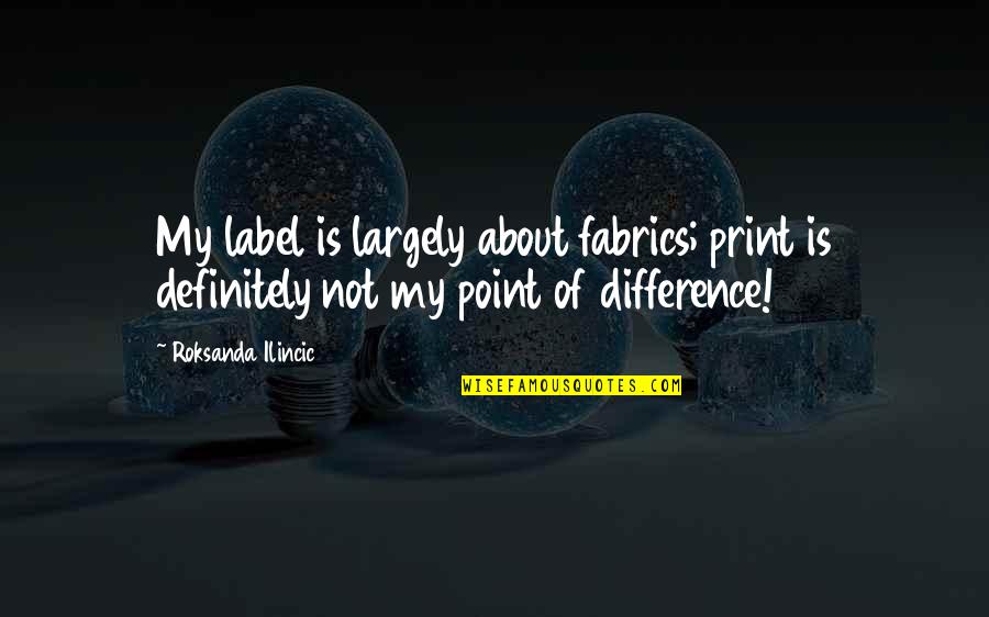 Roksanda Ilincic Quotes By Roksanda Ilincic: My label is largely about fabrics; print is