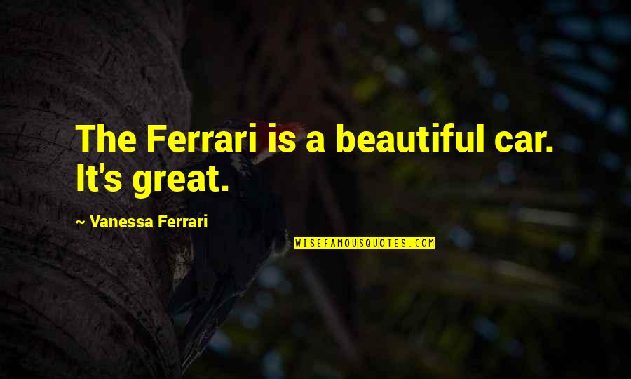 Rokudenashi Quotes By Vanessa Ferrari: The Ferrari is a beautiful car. It's great. Rokudenashi Quotes By Vanessa Ferrari: The Ferrari is a beautiful car. It's great.