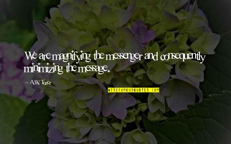 Rokudenashiko Quotes By A.W. Tozer: We are magnifying the messenger and consequently minimizing