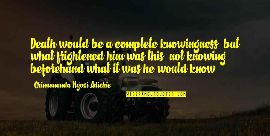 Rokudo Now He Had A Son Quotes By Chimamanda Ngozi Adichie: Death would be a complete knowingness, but what Rokudo Now He Had A Son Quotes By Chimamanda Ngozi Adichie: Death would be a complete knowingness, but what