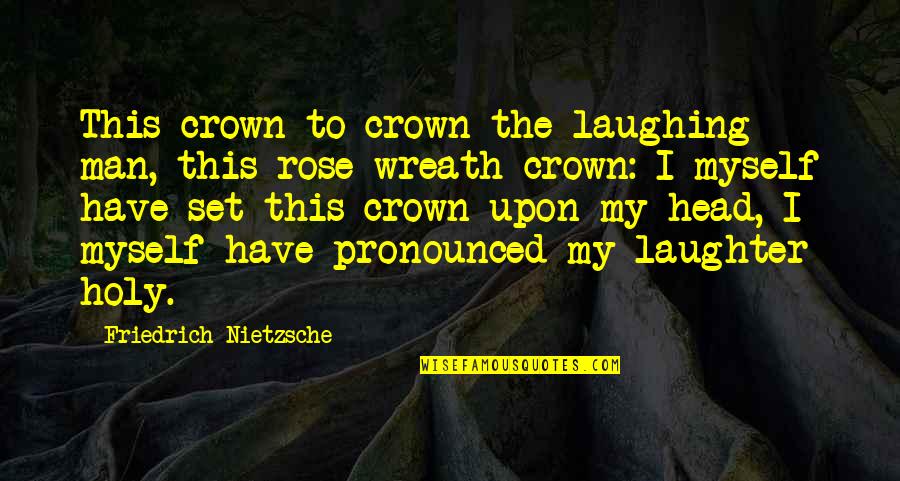 Rokudo Now He Had A Son Quotes By Friedrich Nietzsche: This crown to crown the laughing man, this Rokudo Now He Had A Son Quotes By Friedrich Nietzsche: This crown to crown the laughing man, this