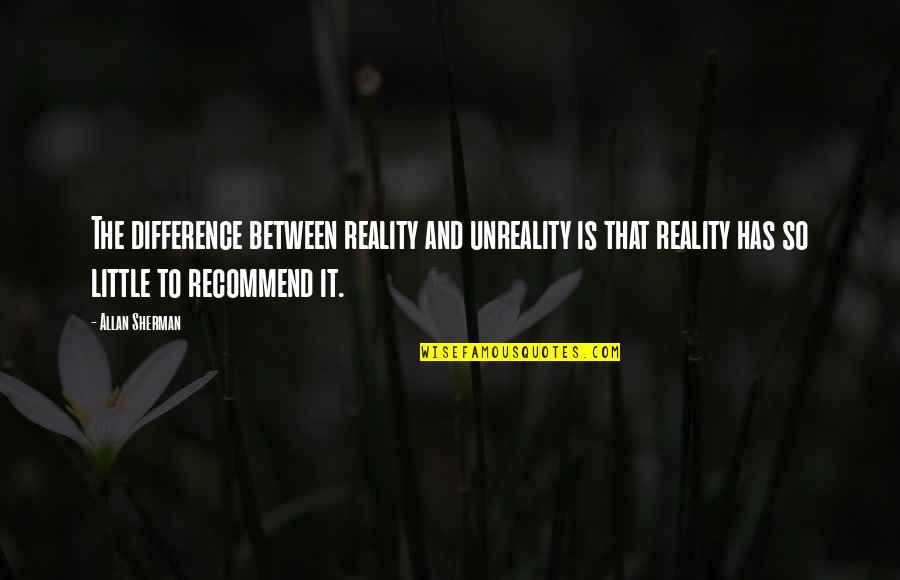 Rokuro Twin Quotes By Allan Sherman: The difference between reality and unreality is that Rokuro Twin Quotes By Allan Sherman: The difference between reality and unreality is that