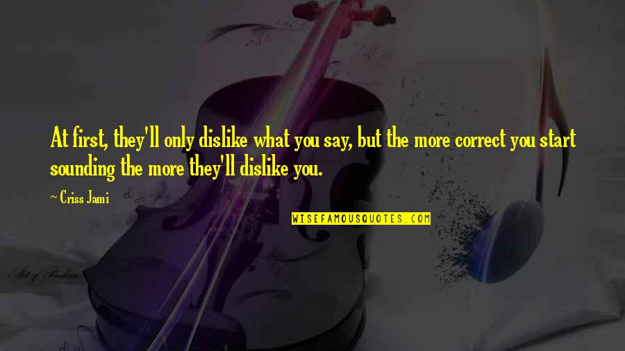 Rokuro Twin Quotes By Criss Jami: At first, they'll only dislike what you say, Rokuro Twin Quotes By Criss Jami: At first, they'll only dislike what you say,