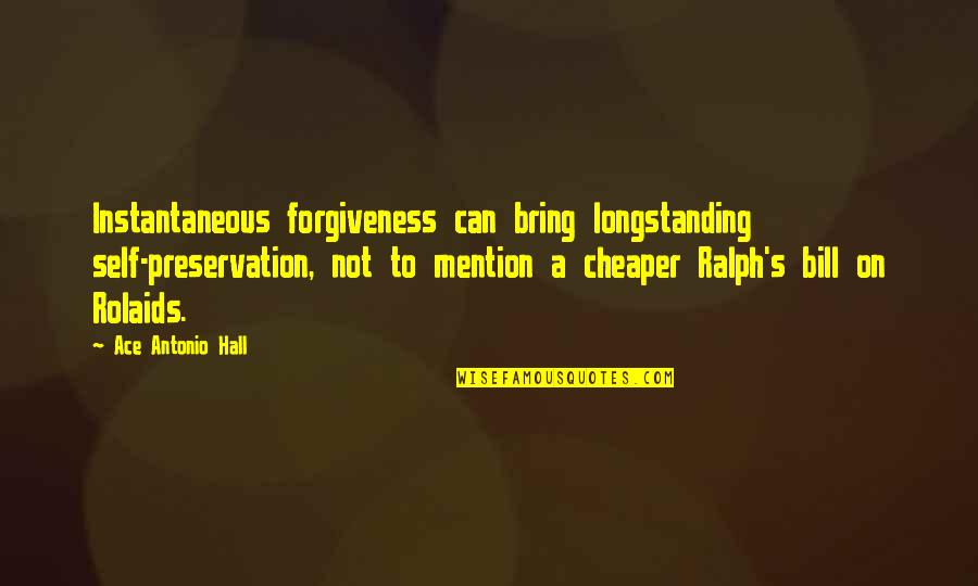 Rolaids Quotes By Ace Antonio Hall: Instantaneous forgiveness can bring longstanding self-preservation, not to