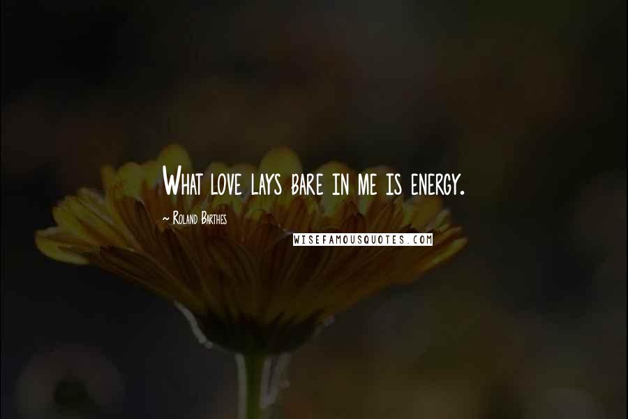 Roland Barthes quotes: What love lays bare in me is energy.