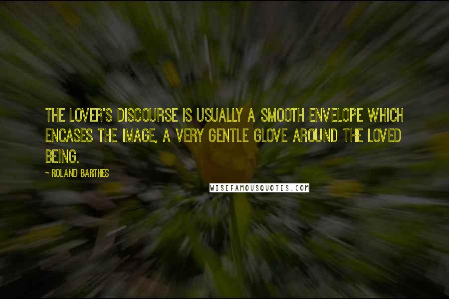 Roland Barthes quotes: The lover's discourse is usually a smooth envelope which encases the Image, a very gentle glove around the loved being.
