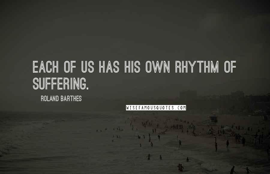 Roland Barthes quotes: Each of us has his own rhythm of suffering.