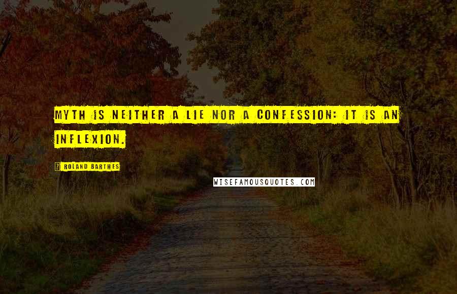 Roland Barthes quotes: Myth is neither a lie nor a confession: it is an inflexion.