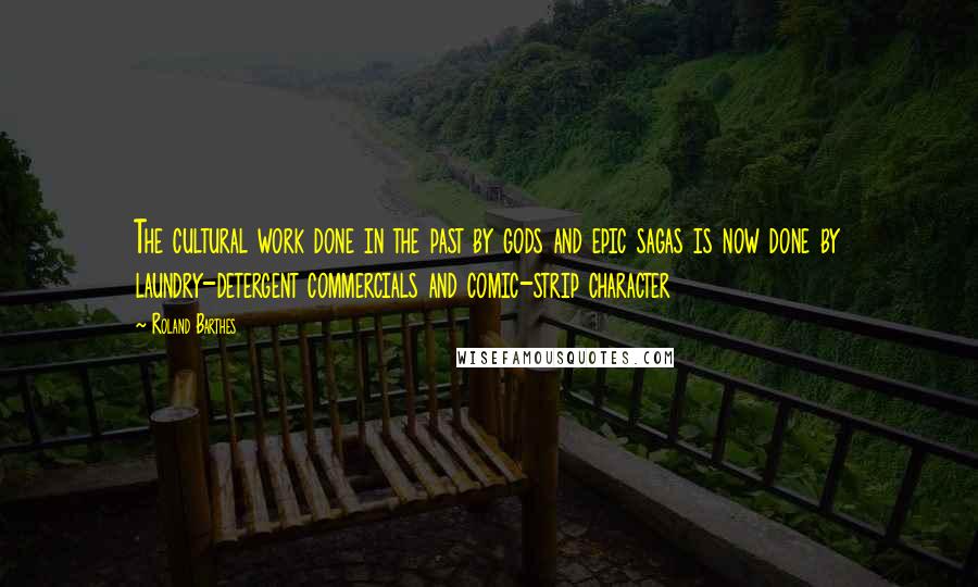 Roland Barthes quotes: The cultural work done in the past by gods and epic sagas is now done by laundry-detergent commercials and comic-strip character Roland Barthes quotes: The cultural work done in the past by gods and epic sagas is now done by laundry-detergent commercials and comic-strip character