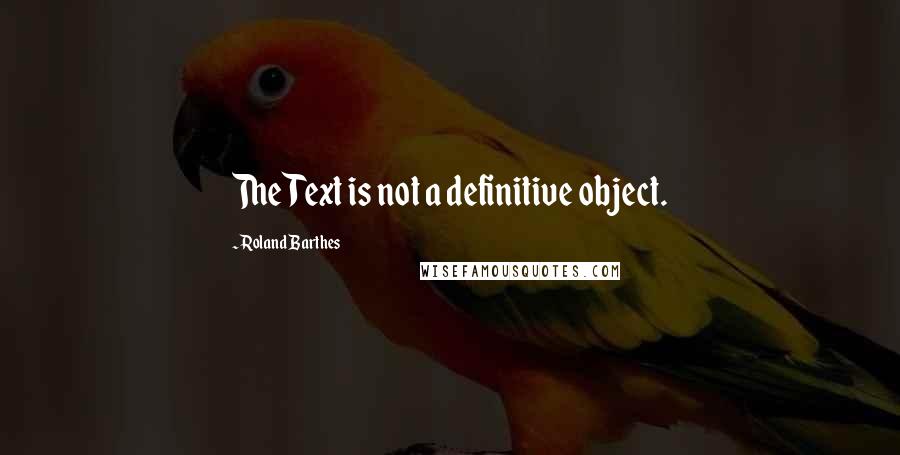 Roland Barthes quotes: The Text is not a definitive object.