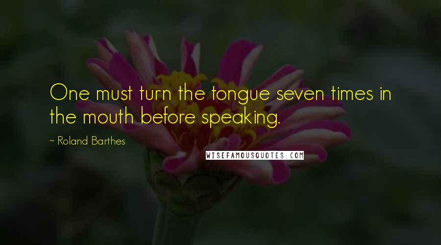 Roland Barthes quotes: One must turn the tongue seven times in the mouth before speaking.