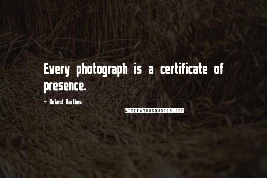 Roland Barthes quotes: Every photograph is a certificate of presence. Roland Barthes quotes: Every photograph is a certificate of presence.