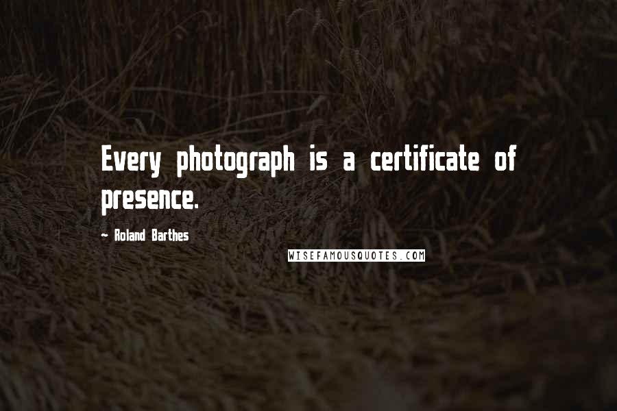 Roland Barthes quotes: Every photograph is a certificate of presence.