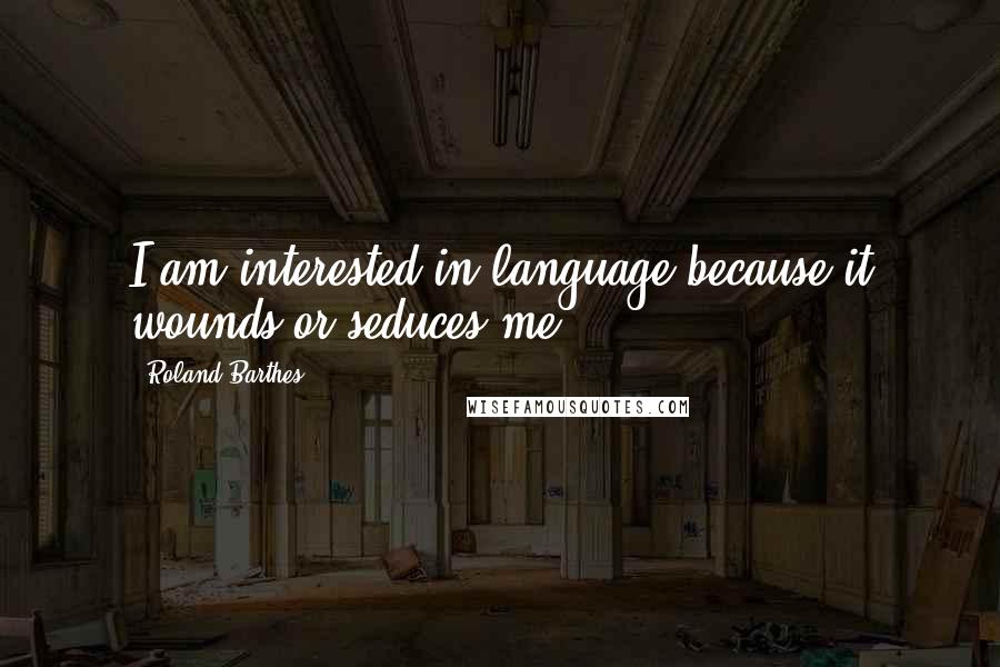 Roland Barthes quotes: I am interested in language because it wounds or seduces me.