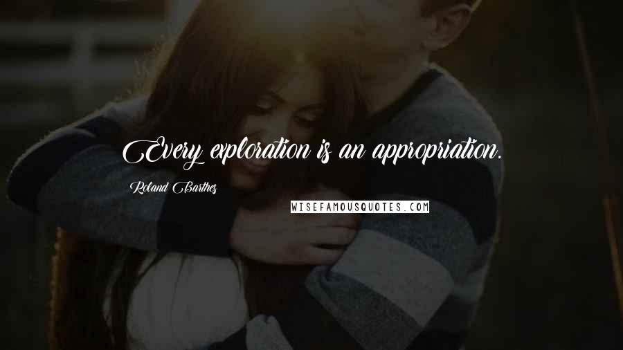 Roland Barthes quotes: Every exploration is an appropriation.