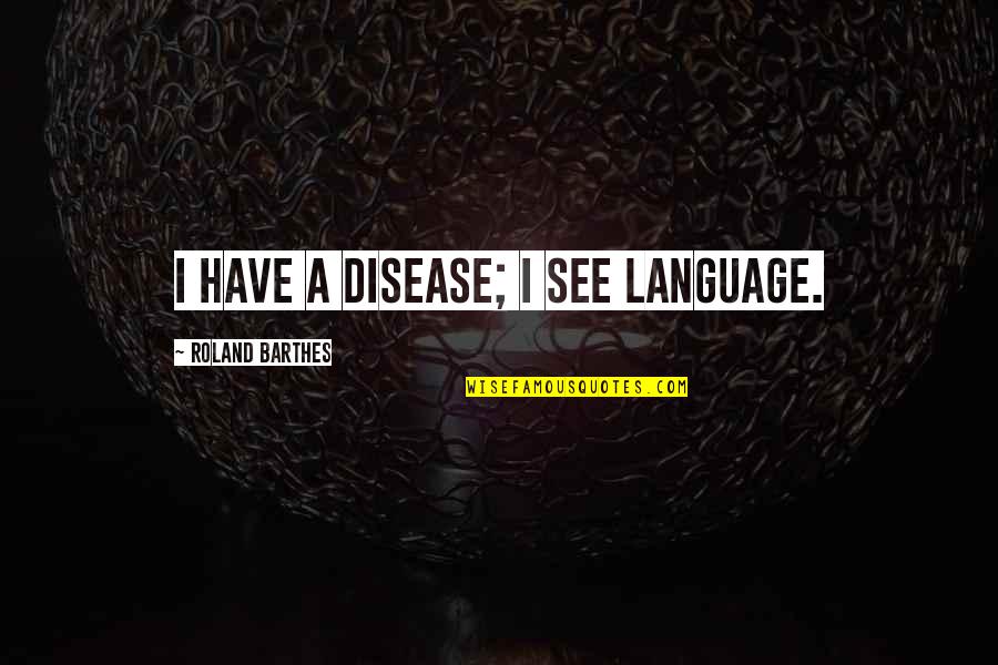 Roland Barthes Semiotics Quotes By Roland Barthes: I have a disease; I see language. Roland Barthes Semiotics Quotes By Roland Barthes: I have a disease; I see language.
