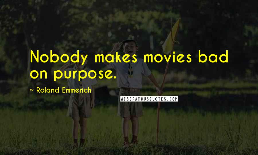 Roland Emmerich quotes: Nobody makes movies bad on purpose.