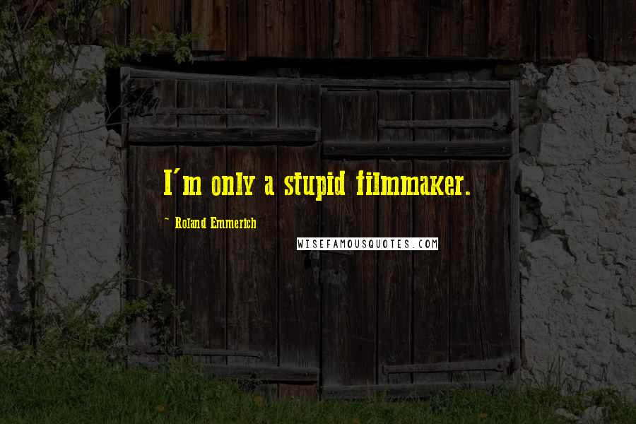 Roland Emmerich quotes: I'm only a stupid filmmaker.