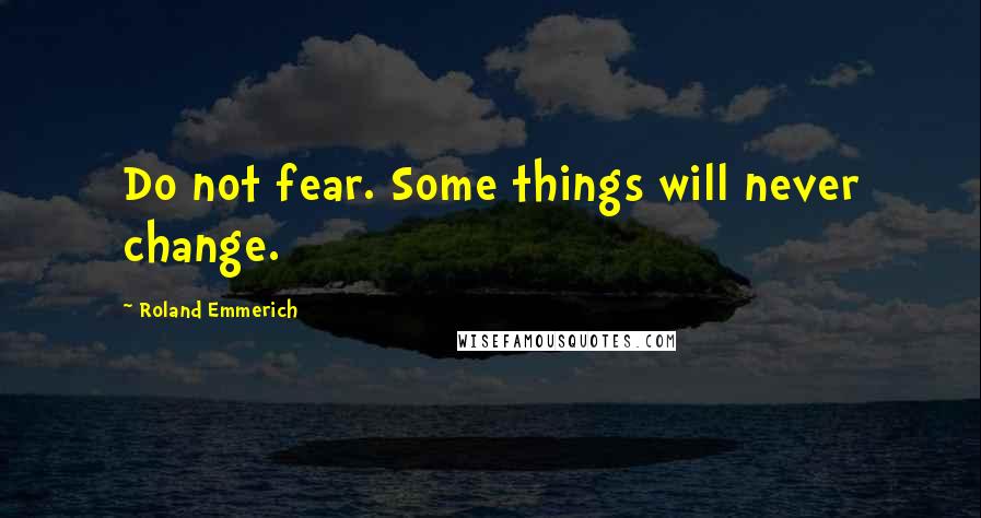 Roland Emmerich quotes: Do not fear. Some things will never change.