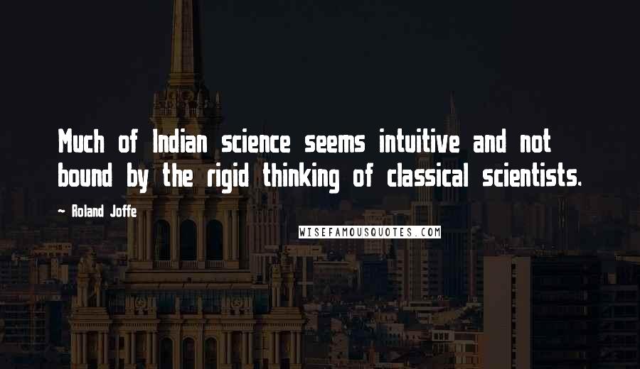 Roland Joffe quotes: Much of Indian science seems intuitive and not bound by the rigid thinking of classical scientists.