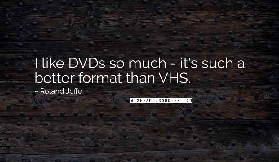 Roland Joffe quotes: I like DVDs so much - it's such a better format than VHS.