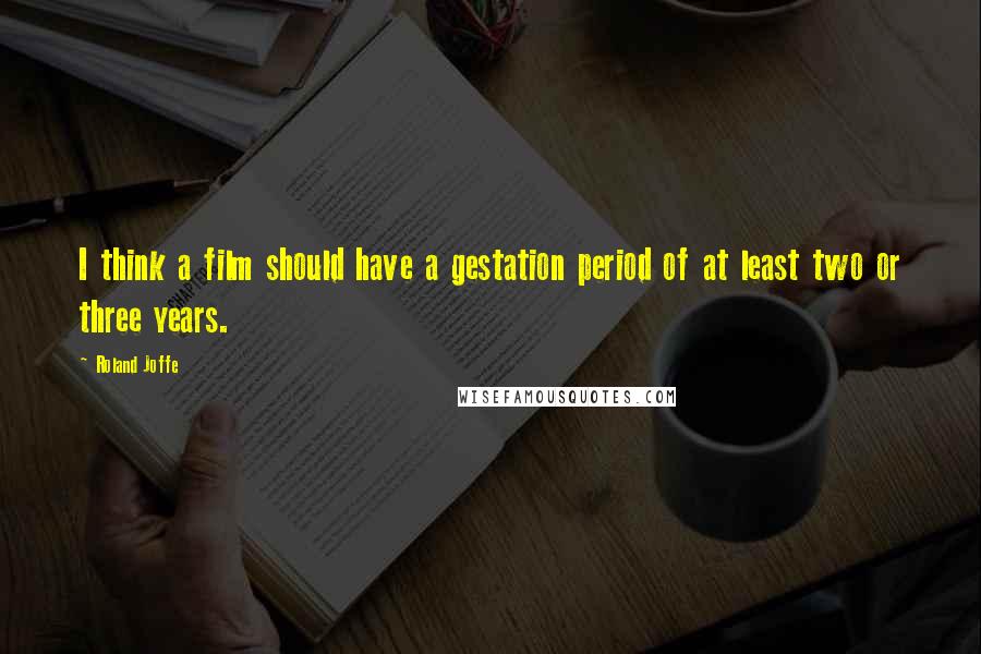 Roland Joffe quotes: I think a film should have a gestation period of at least two or three years.