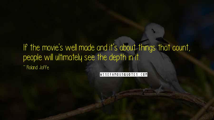 Roland Joffe quotes: If the movie's well made and it's about things that count, people will ultimately see the depth in it.