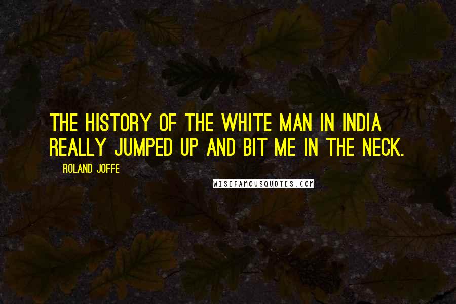 Roland Joffe quotes: The history of the white man in India really jumped up and bit me in the neck.