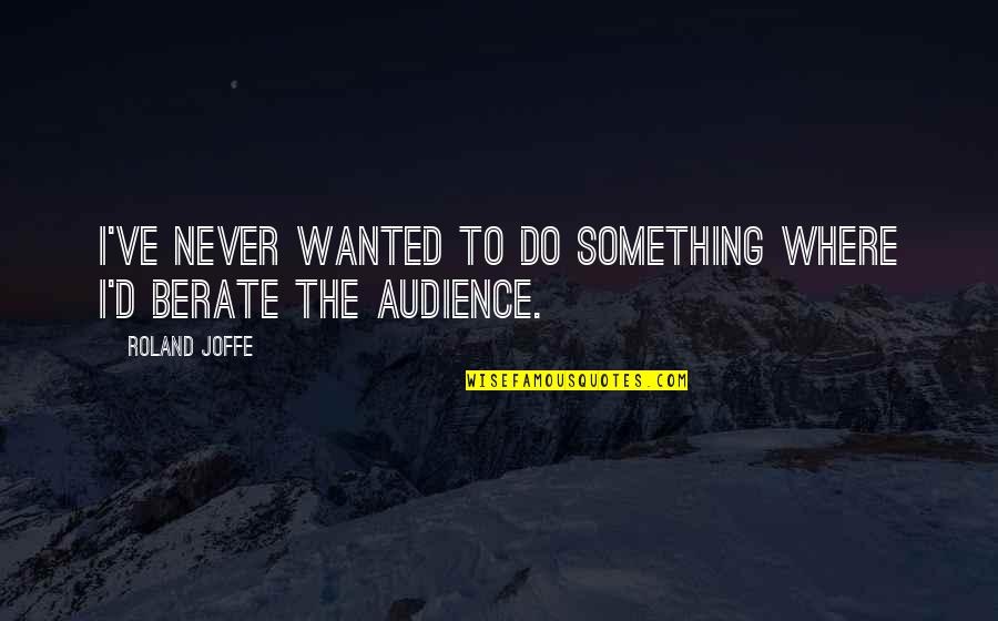 Roland Joffe Quotes By Roland Joffe: I've never wanted to do something where I'd