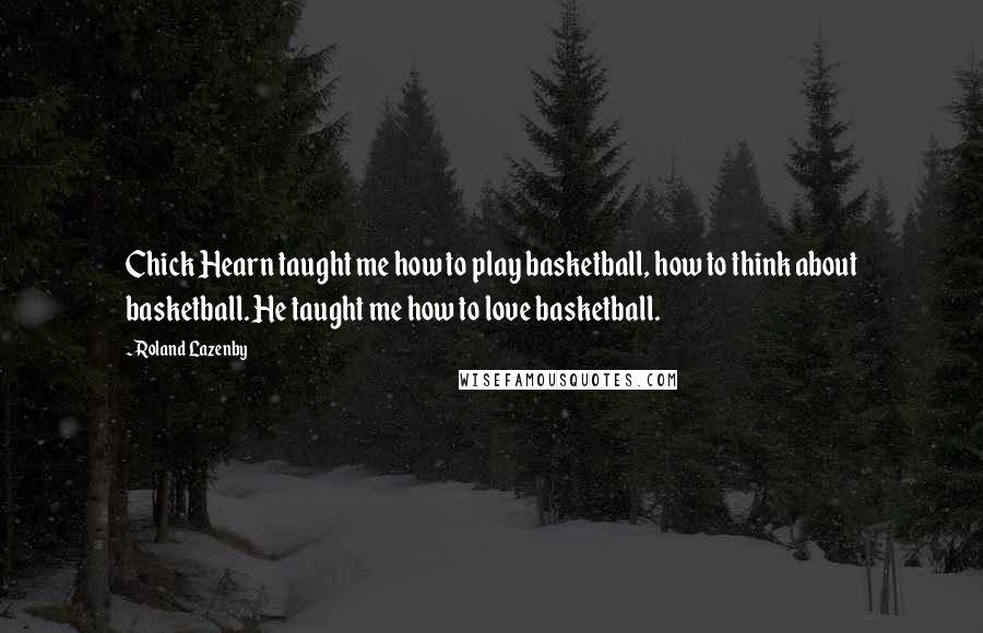 Roland Lazenby quotes: Chick Hearn taught me how to play basketball, how to think about basketball. He taught me how to love basketball.