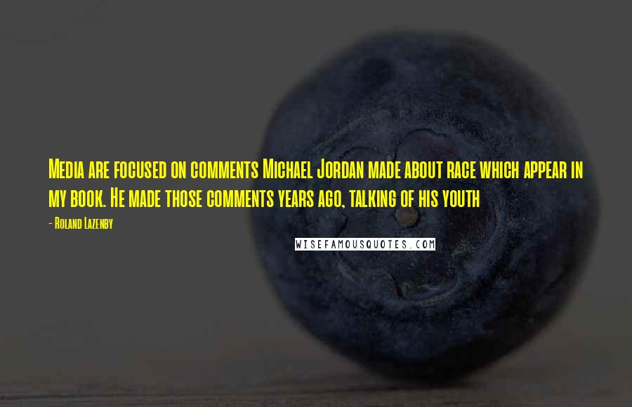 Roland Lazenby quotes: Media are focused on comments Michael Jordan made about race which appear in my book. He made those comments years ago, talking of his youth