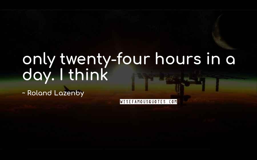 Roland Lazenby quotes: only twenty-four hours in a day. I think