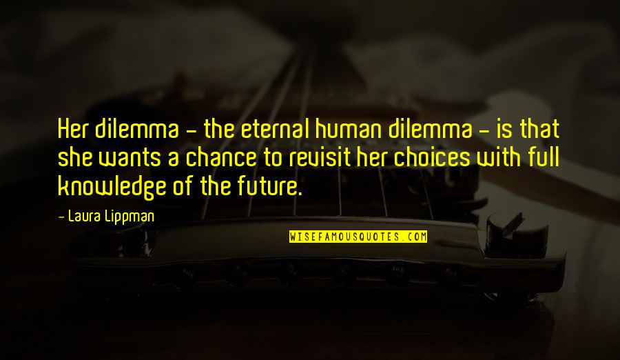 Roland Leonhardt Quotes By Laura Lippman: Her dilemma - the eternal human dilemma - Roland Leonhardt Quotes By Laura Lippman: Her dilemma - the eternal human dilemma -