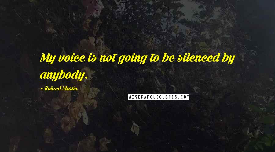 Roland Martin quotes: My voice is not going to be silenced by anybody.