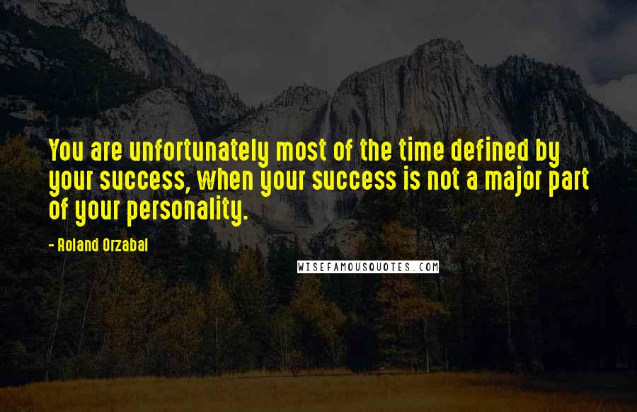 Roland Orzabal quotes: You are unfortunately most of the time defined by your success, when your success is not a major part of your personality.